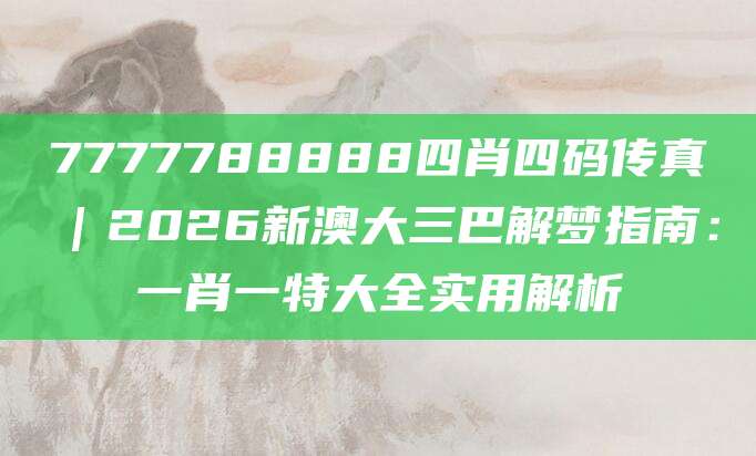 7777788888四肖四码传真｜2026新澳大三巴解梦指南：一肖一特大全实用解析