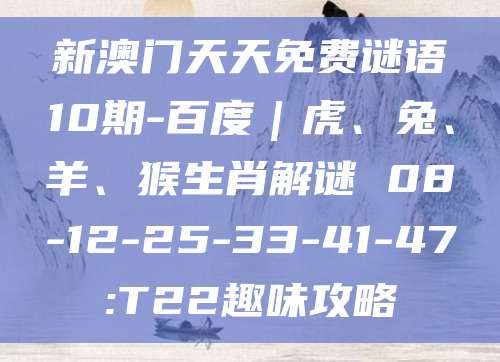 新澳门天天免费谜语10期-百度｜虎、兔、羊、猴生肖解谜 08-12-25-33-41-47:T22趣味攻略