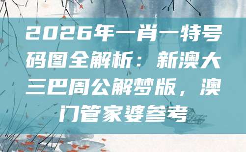 2026年一肖一特号码图全解析：新澳大三巴周公解梦版，澳门管家婆参考